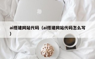 漳浦ai搭建网站代码（ai搭建网站代码怎么写）