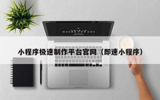 漳浦小程序极速制作平台官网（即速小程序）