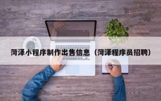 漳浦菏泽小程序制作出售信息（菏泽程序员招聘）