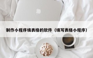 漳浦制作小程序填表格的软件（填写表格小程序）