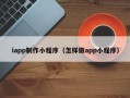 漳浦iapp制作小程序（怎样做app小程序）