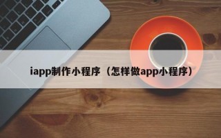 漳浦iapp制作小程序（怎样做app小程序）