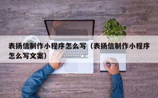 漳浦表扬信制作小程序怎么写（表扬信制作小程序怎么写文案）