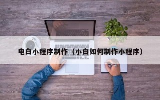 漳浦电白小程序制作（小白如何制作小程序）