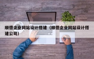 漳浦顺德企业网站设计搭建（顺德企业网站设计搭建公司）