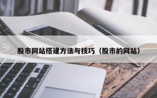 漳浦股市网站搭建方法与技巧（股市的网站）