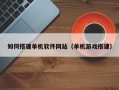 漳浦如何搭建单机软件网站（单机游戏搭建）