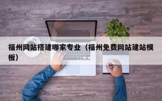 漳浦福州网站搭建哪家专业（福州免费网站建站模板）