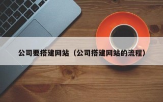 漳浦公司要搭建网站（公司搭建网站的流程）